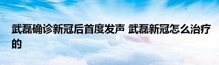 武磊确诊新冠后首度发声 武磊新冠怎么治疗的