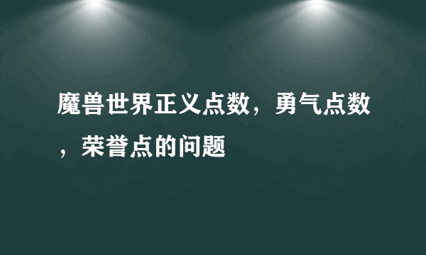 魔兽世界正义点数,勇气点数,荣誉点的问题