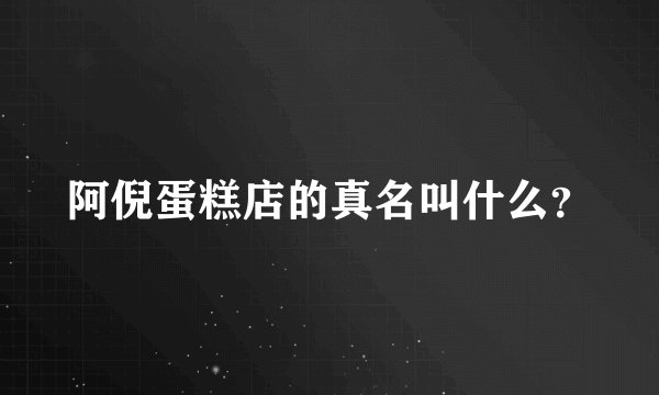 阿倪蛋糕店的真名叫什么？