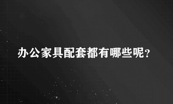 办公家具配套都有哪些呢?