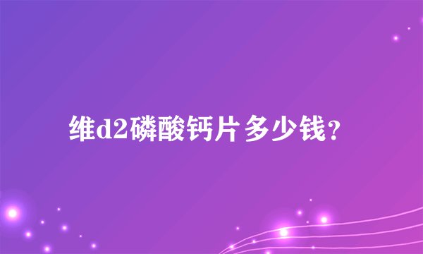 维d2磷酸钙片多少钱？