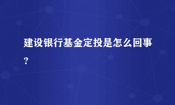 建设银行基金定投是怎么回事?