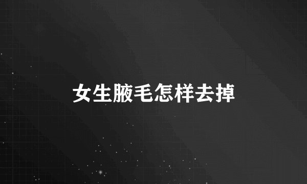 女生腋毛怎样去掉