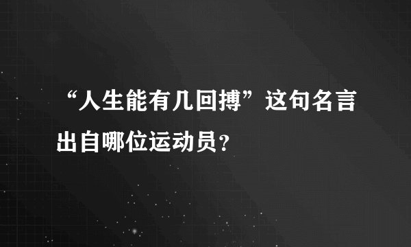 “人生能有几回搏”这句名言出自哪位运动员？