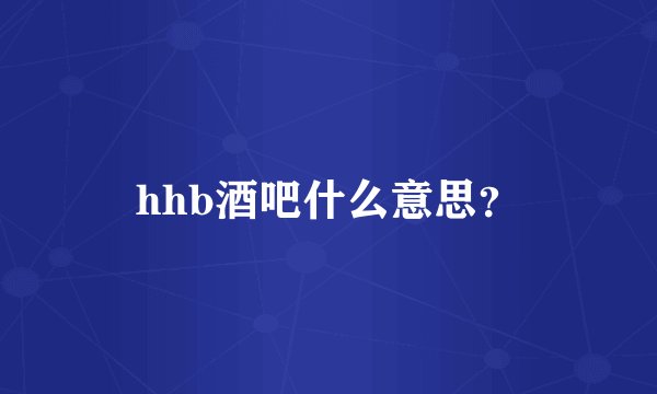 hhb酒吧什么意思？
