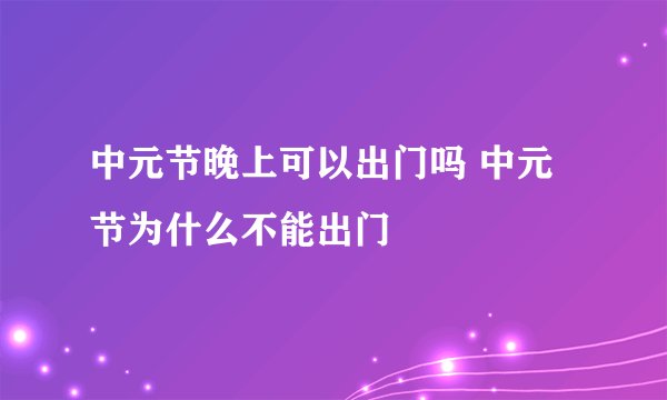 中元节晚上可以出门吗 中元节为什么不能出门