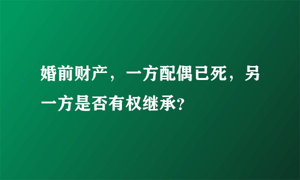婚前财产，一方配偶已死，另一方是否有权继承？