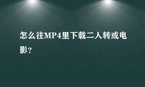 怎么往MP4里下载二人转或电影？
