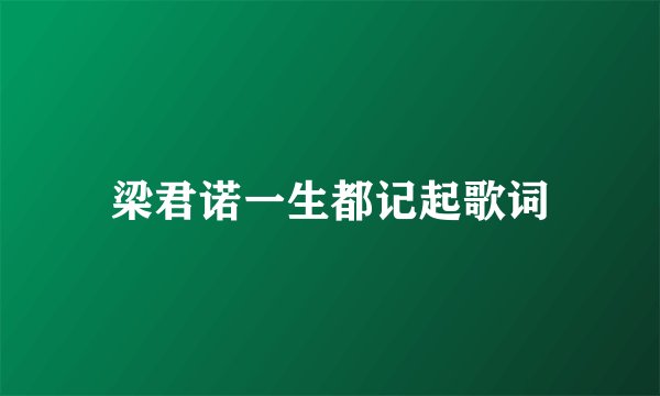 梁君诺一生都记起歌词