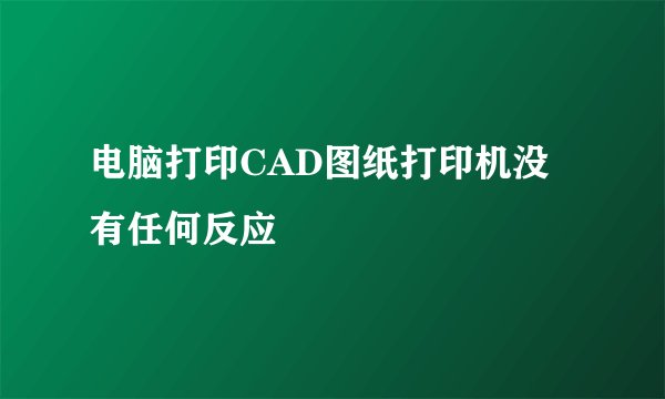 电脑打印CAD图纸打印机没有任何反应