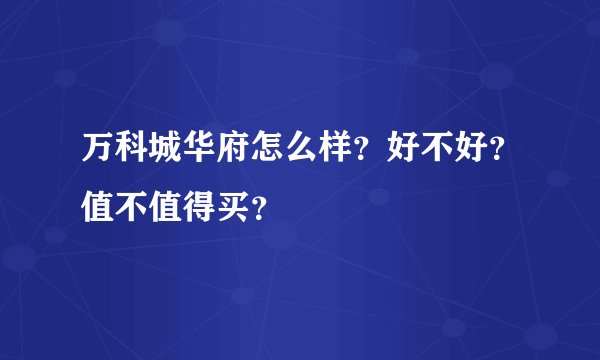 万科城华府怎么样？好不好？值不值得买？