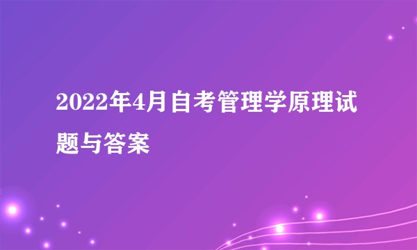 2022年4月自考管理学原理试题与答案