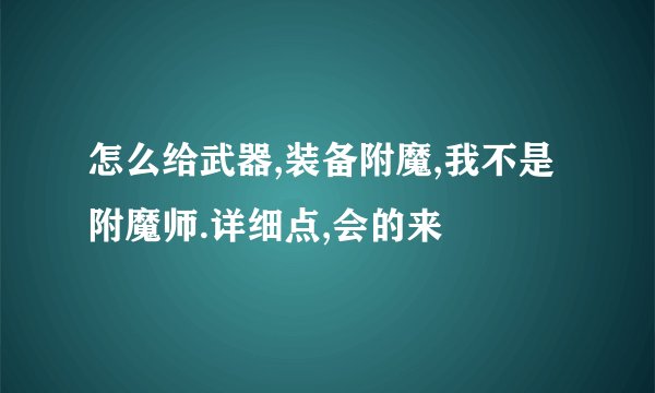 怎么给武器,装备附魔,我不是附魔师.详细点,会的来