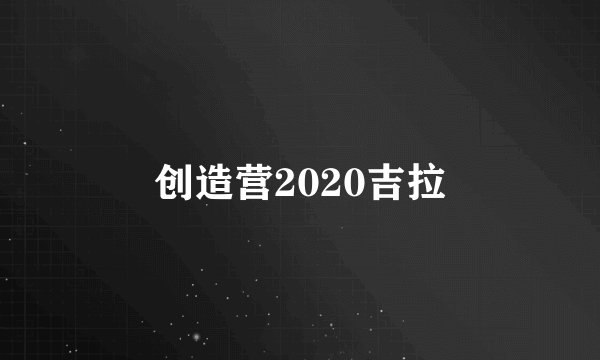 创造营2020吉拉