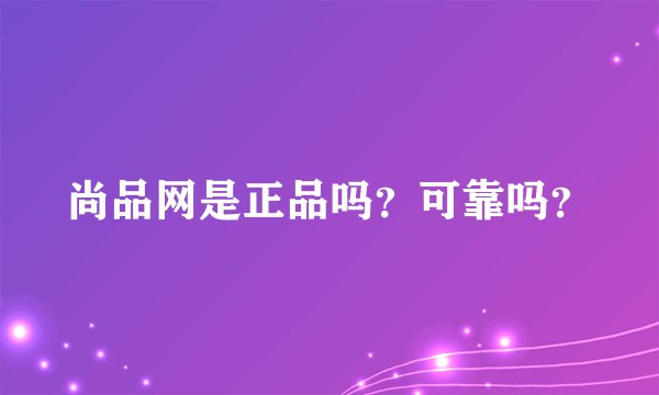 尚品网是正品吗?可靠吗?