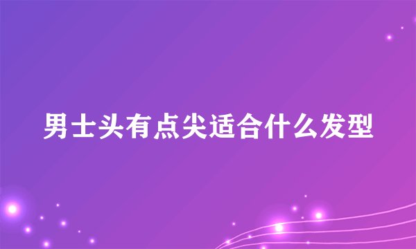 男士头有点尖适合什么发型