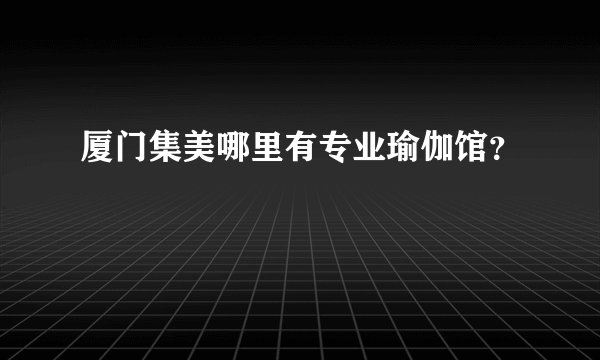 厦门集美哪里有专业瑜伽馆？