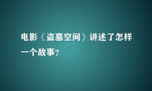 电影《盗墓空间》讲述了怎样一个故事？