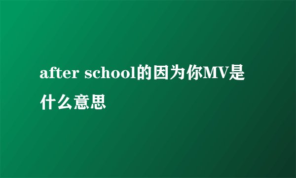 after school的因为你MV是什么意思