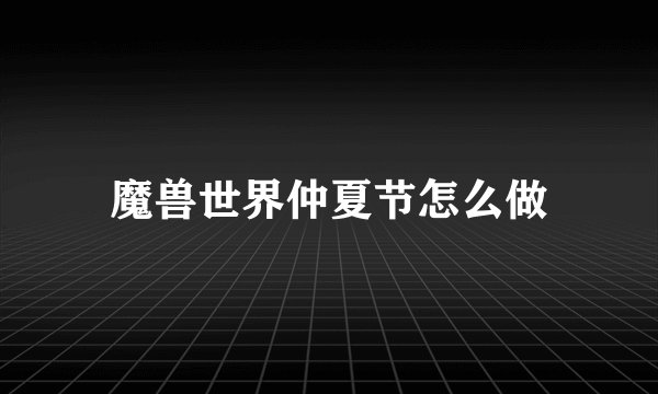 魔兽世界仲夏节怎么做