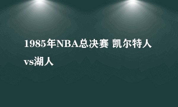 1985年NBA总决赛 凯尔特人vs湖人