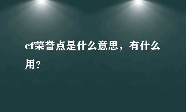 cf荣誉点是什么意思，有什么用？