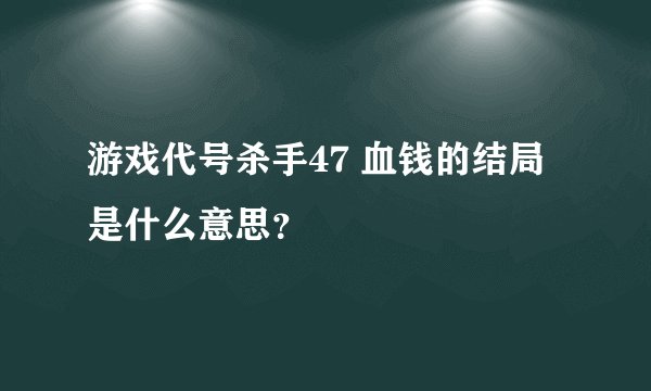 游戏代号杀手47 血钱的结局是什么意思?