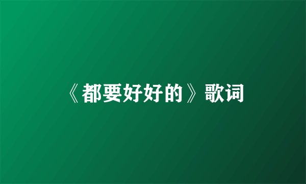 《都要好好的》歌词