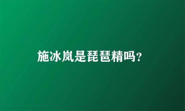 施冰岚是琵琶精吗？