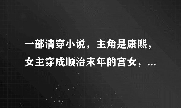 一部清穿小说,主角是康熙,女主穿成顺治末年的宫女,而且貌似是不老的,陪康熙走完一生的!跪求!