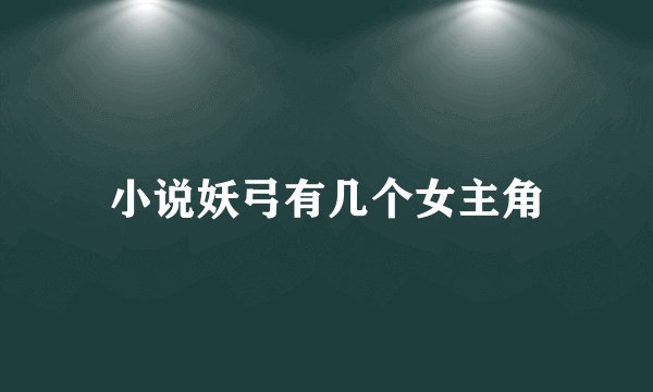 小说妖弓有几个女主角