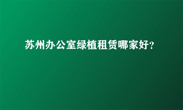 苏州办公室绿植租赁哪家好？