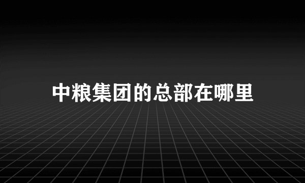 中粮集团的总部在哪里