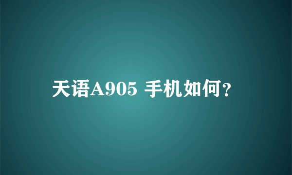 天语A905 手机如何?