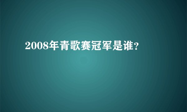 2008年青歌赛冠军是谁?