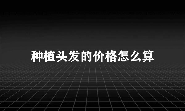 种植头发的价格怎么算
