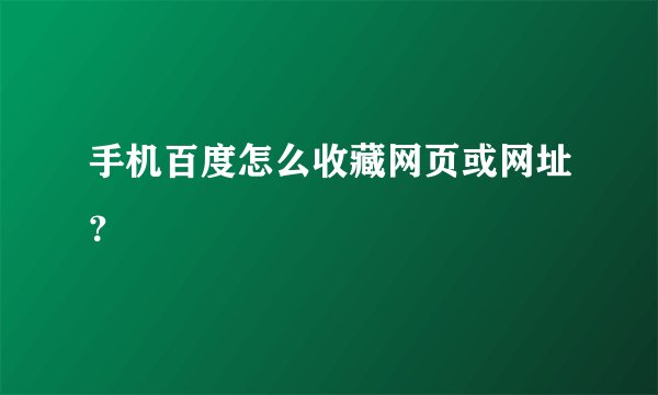 手机百度怎么收藏网页或网址？