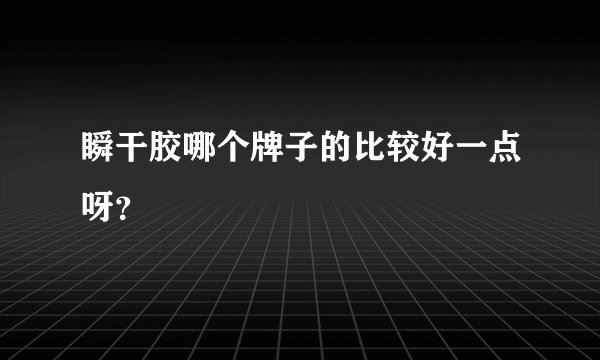 瞬干胶哪个牌子的比较好一点呀？