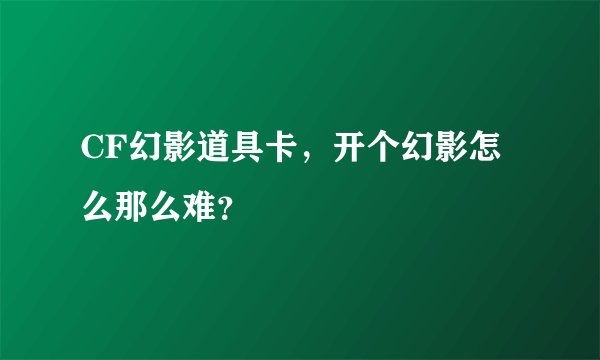 CF幻影道具卡，开个幻影怎么那么难？