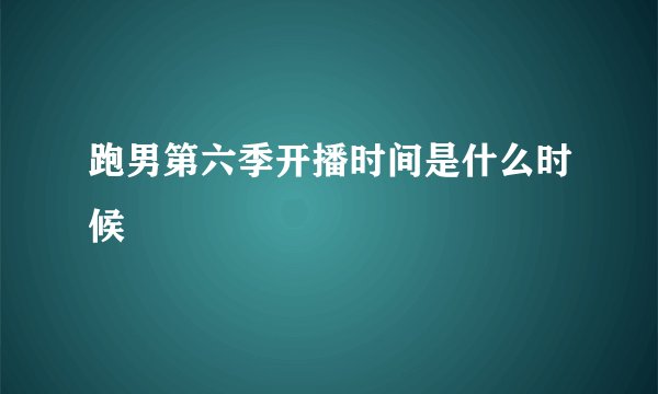 跑男第六季开播时间是什么时候