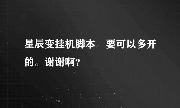 星辰变挂机脚本。要可以多开的。谢谢啊？