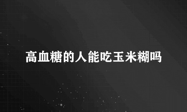 高血糖的人能吃玉米糊吗