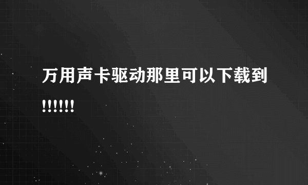 万用声卡驱动那里可以下载到!!!!!!