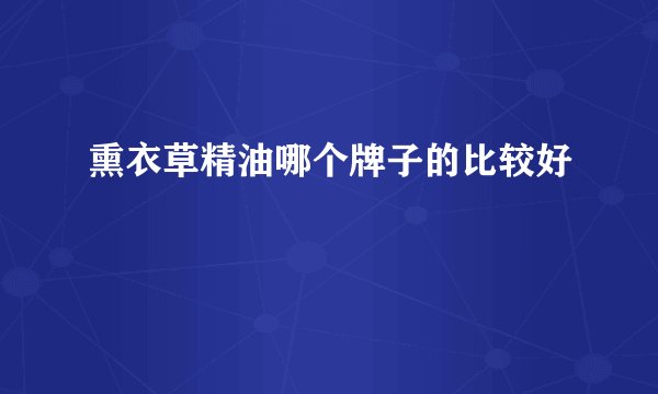 熏衣草精油哪个牌子的比较好