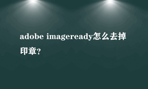 adobe imageready怎么去掉印章？