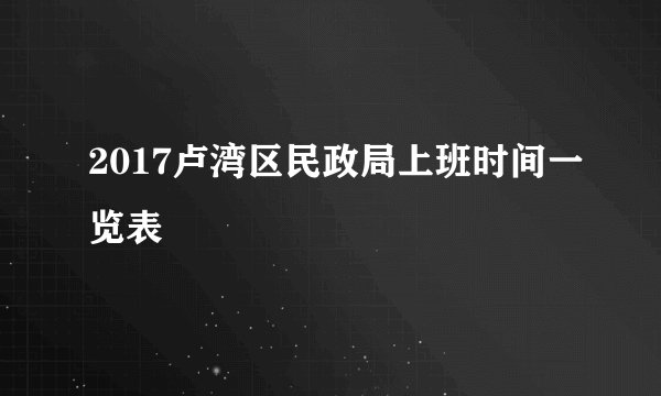 2017卢湾区民政局上班时间一览表