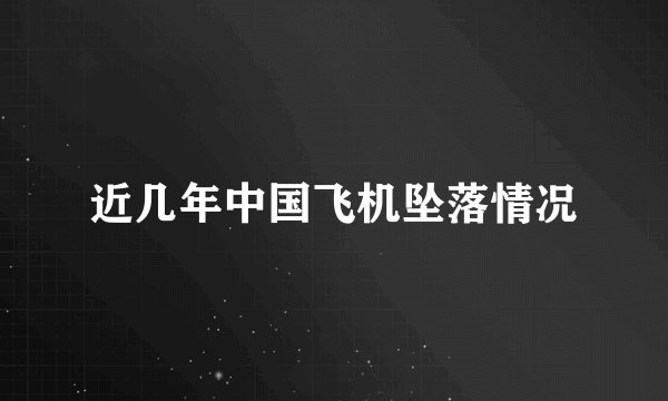 近几年中国飞机坠落情况