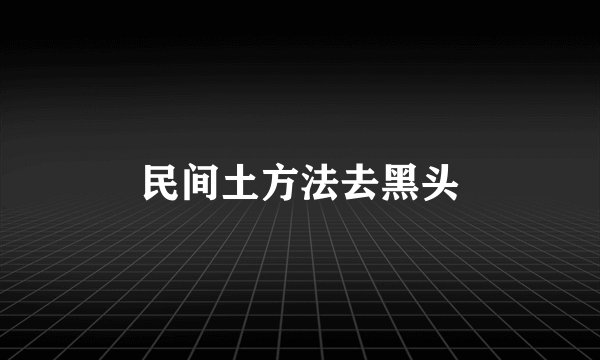 民间土方法去黑头