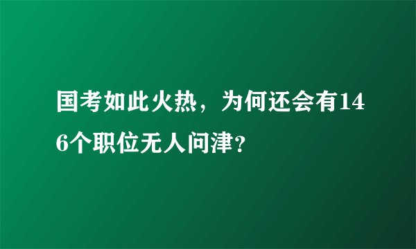 国考如此火热,为何还会有146个职位无人问津?
