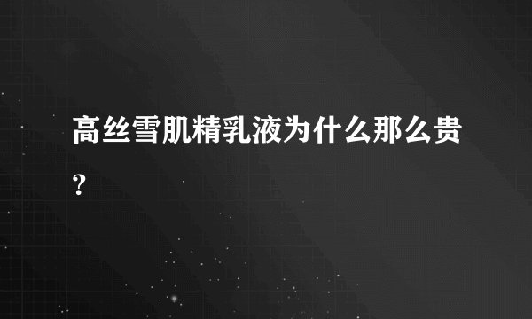 高丝雪肌精乳液为什么那么贵？